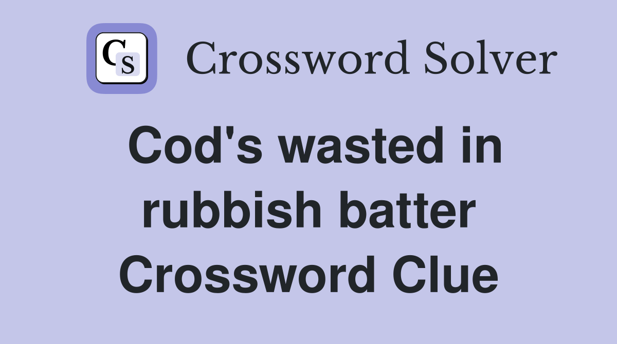 Cod's wasted in rubbish batter Crossword Clue Answers Crossword Solver